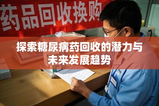 漳州探索糖尿病药回收的潜力与未来发展趋势