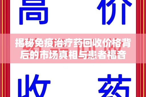 漳州揭秘免疫治疗药回收价格背后的市场真相与患者福音