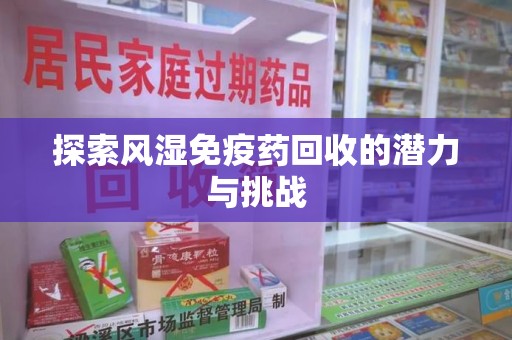 漳州探索风湿免疫药回收的潜力与挑战