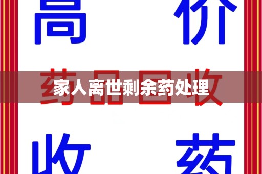漳州家人离世剩余药处理