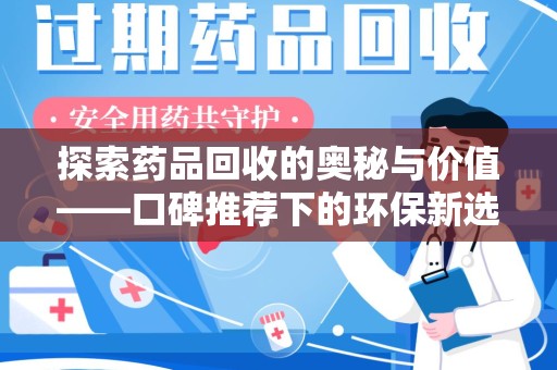 漳州探索药品回收的奥秘与价值——口碑推荐下的环保新选择