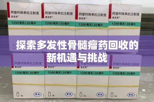 漳州探索多发性骨髓瘤药回收的新机遇与挑战