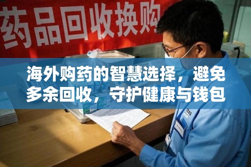 漳州海外购药的智慧选择，避免多余回收，守护健康与钱包