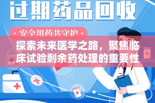 漳州探索未来医学之路，聚焦临床试验剩余药处理的重要性与挑战