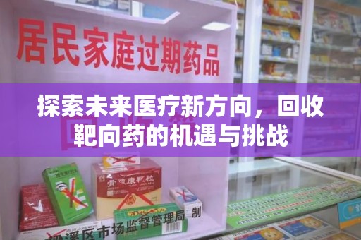 漳州探索未来医疗新方向，回收靶向药的机遇与挑战