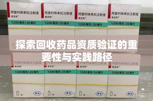 漳州探索回收药品资质验证的重要性与实践路径