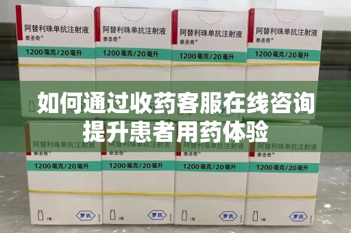 漳州如何通过收药客服在线咨询提升患者用药体验