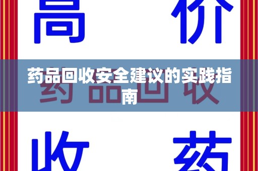 漳州药品回收安全建议的实践指南