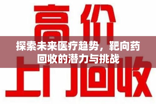 漳州探索未来医疗趋势，靶向药回收的潜力与挑战