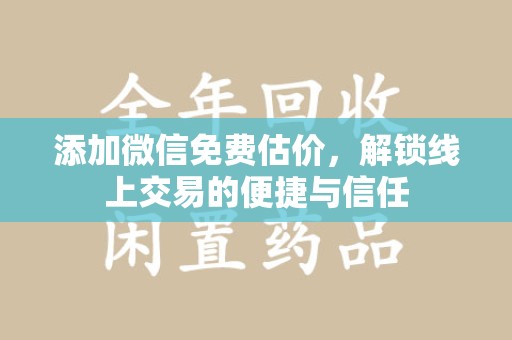 漳州添加微信免费估价，解锁线上交易的便捷与信任