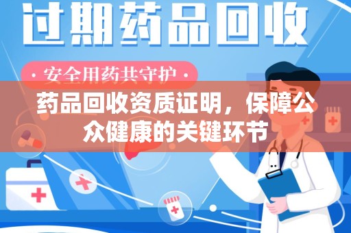 漳州药品回收资质证明，保障公众健康的关键环节