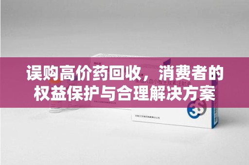 漳州误购高价药回收，消费者的权益保护与合理解决方案