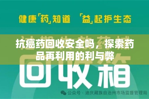 漳州抗癌药回收安全吗，探索药品再利用的利与弊