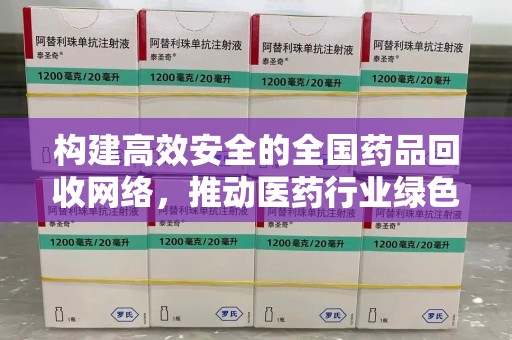 漳州构建高效安全的全国药品回收网络，推动医药行业绿色循环发展
