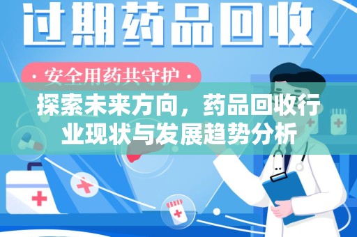 漳州探索未来方向，药品回收行业现状与发展趋势分析