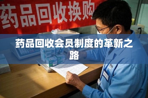 漳州药品回收会员制度的革新之路