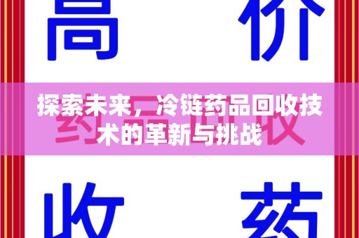漳州探索未来，冷链药品回收技术的革新与挑战