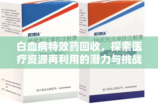 漳州白血病特效药回收，探索医疗资源再利用的潜力与挑战
