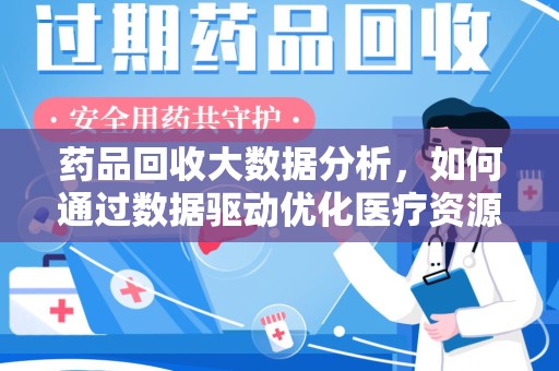 漳州药品回收大数据分析，如何通过数据驱动优化医疗资源管理