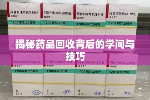 漳州揭秘药品回收背后的学问与技巧