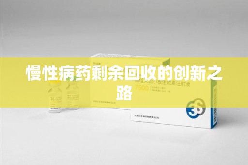 漳州慢性病药剩余回收的创新之路