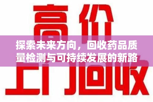 漳州探索未来方向，回收药品质量检测与可持续发展的新路径