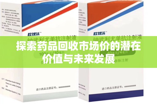 漳州探索药品回收市场价的潜在价值与未来发展