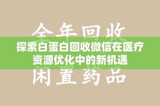 漳州探索白蛋白回收微信在医疗资源优化中的新机遇