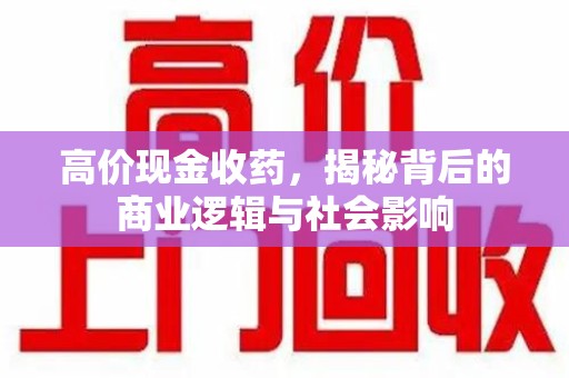 漳州高价现金收药，揭秘背后的商业逻辑与社会影响