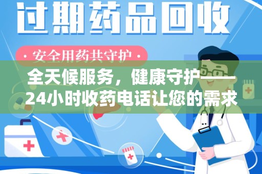 漳州全天候服务，健康守护——24小时收药电话让您的需求随时被满足