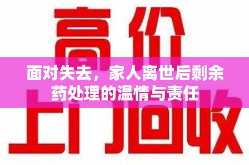 漳州面对失去，家人离世后剩余药处理的温情与责任