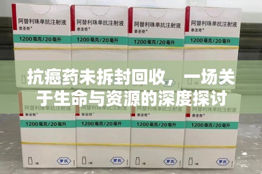漳州抗癌药未拆封回收，一场关于生命与资源的深度探讨