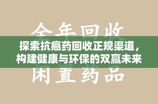 漳州探索抗癌药回收正规渠道，构建健康与环保的双赢未来