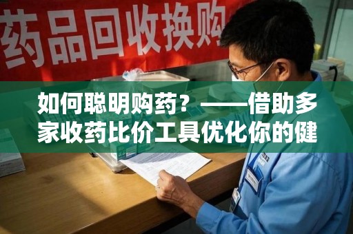 漳州如何聪明购药？——借助多家收药比价工具优化你的健康支出