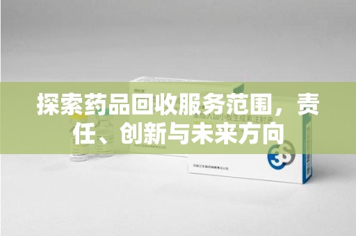 漳州探索药品回收服务范围，责任、创新与未来方向