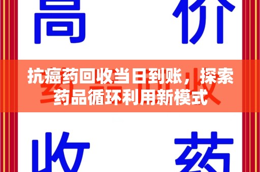 漳州抗癌药回收当日到账，探索药品循环利用新模式