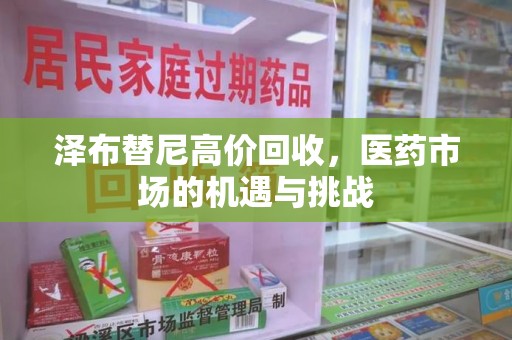 漳州泽布替尼高价回收，医药市场的机遇与挑战