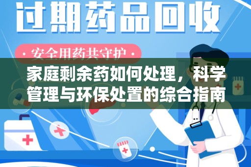 漳州家庭剩余药如何处理，科学管理与环保处置的综合指南