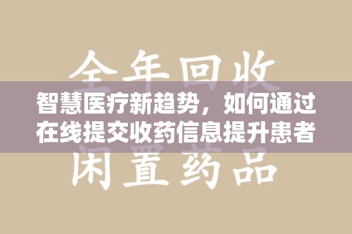 漳州智慧医疗新趋势，如何通过在线提交收药信息提升患者体验