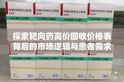 漳州探索靶向药高价回收价格表背后的市场逻辑与患者需求