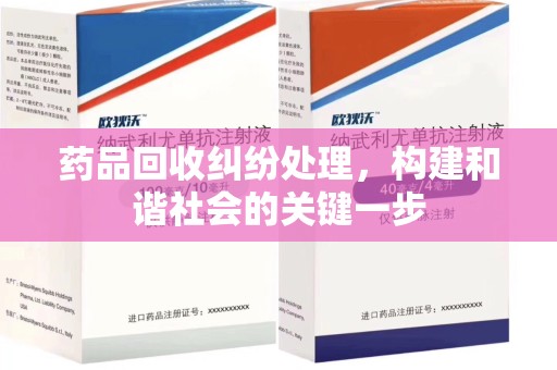 漳州药品回收纠纷处理，构建和谐社会的关键一步