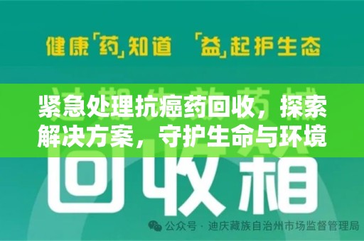漳州紧急处理抗癌药回收，探索解决方案，守护生命与环境