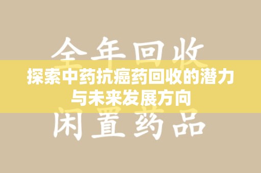漳州探索中药抗癌药回收的潜力与未来发展方向