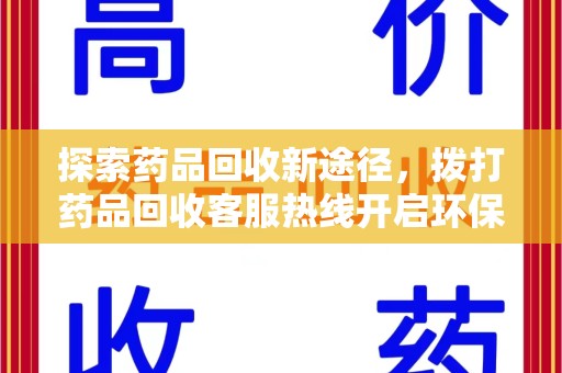 漳州探索药品回收新途径，拨打药品回收客服热线开启环保之旅