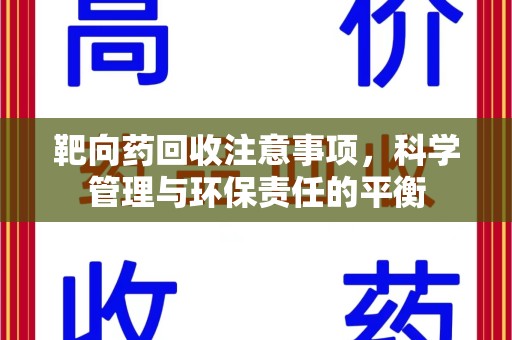 漳州靶向药回收注意事项，科学管理与环保责任的平衡