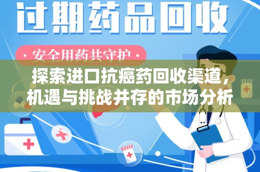 漳州探索进口抗癌药回收渠道，机遇与挑战并存的市场分析