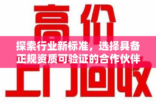 漳州探索行业新标准，选择具备正规资质可验证的合作伙伴