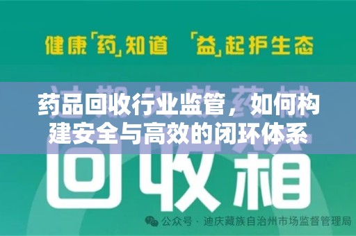 漳州药品回收行业监管，如何构建安全与高效的闭环体系