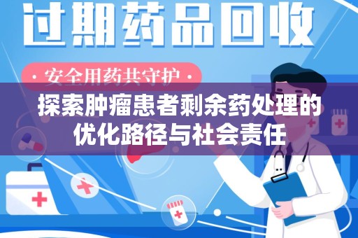漳州探索肿瘤患者剩余药处理的优化路径与社会责任