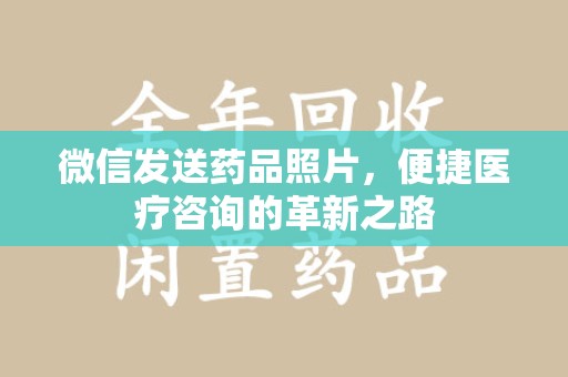 漳州微信发送药品照片，便捷医疗咨询的革新之路